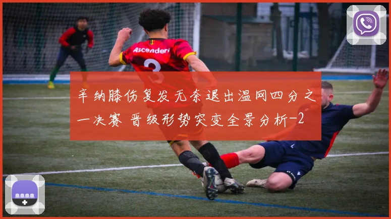 辛纳膝伤复发无奈退出温网四分之一决赛 晋级形势突变全景分析