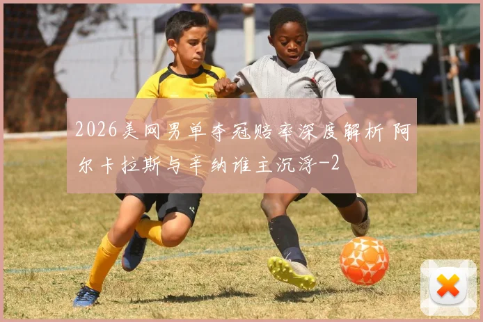 2026美网男单夺冠赔率深度解析 阿尔卡拉斯与辛纳谁主沉浮