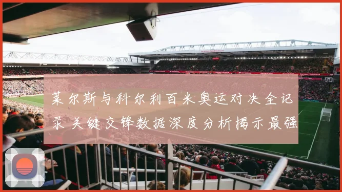 莱尔斯与科尔利百米奥运对决全记录 关键交锋数据深度分析揭示最强王者