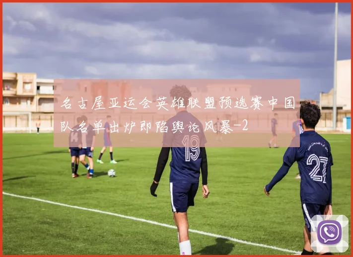 名古屋亚运会英雄联盟预选赛中国队名单出炉即陷舆论风暴