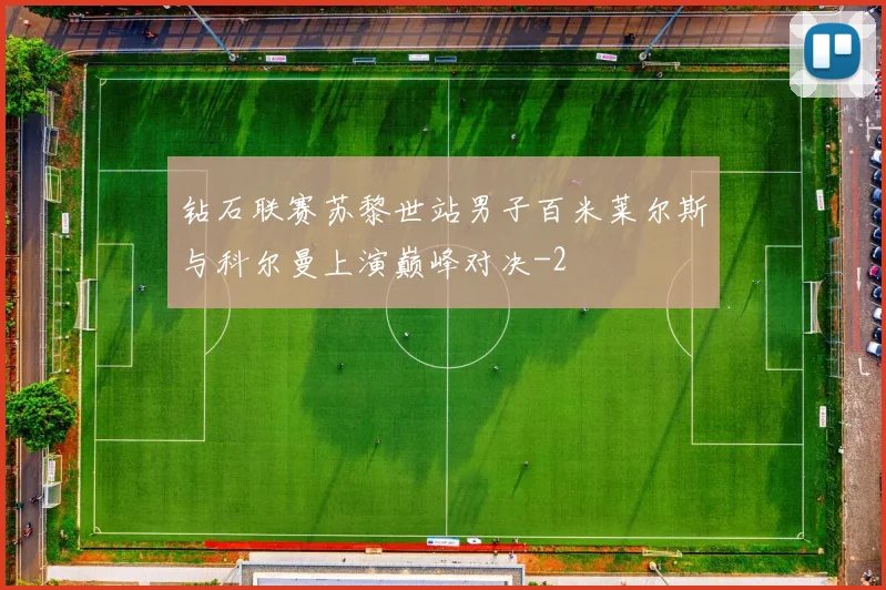 钻石联赛苏黎世站男子百米莱尔斯与科尔曼上演巅峰对决