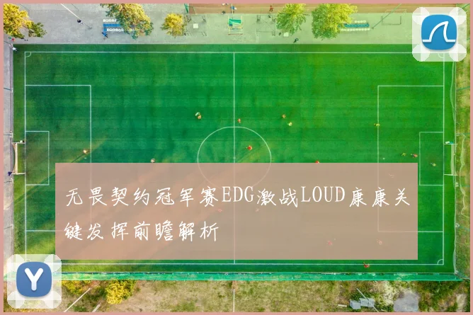 无畏契约冠军赛EDG激战LOUD康康关键发挥前瞻解析