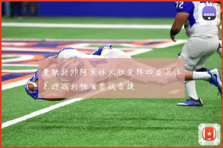 曼联新帅阿莫林大胆变阵四后卫体系迎战利物浦首战告捷