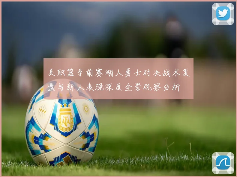 美职篮季前赛湖人勇士对决战术复盘与新人表现深度全景观察分析